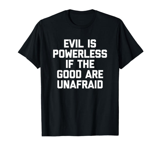 Evil Is Powerless If The Good Are Unafraid T-Shirt Funny T-Shirt