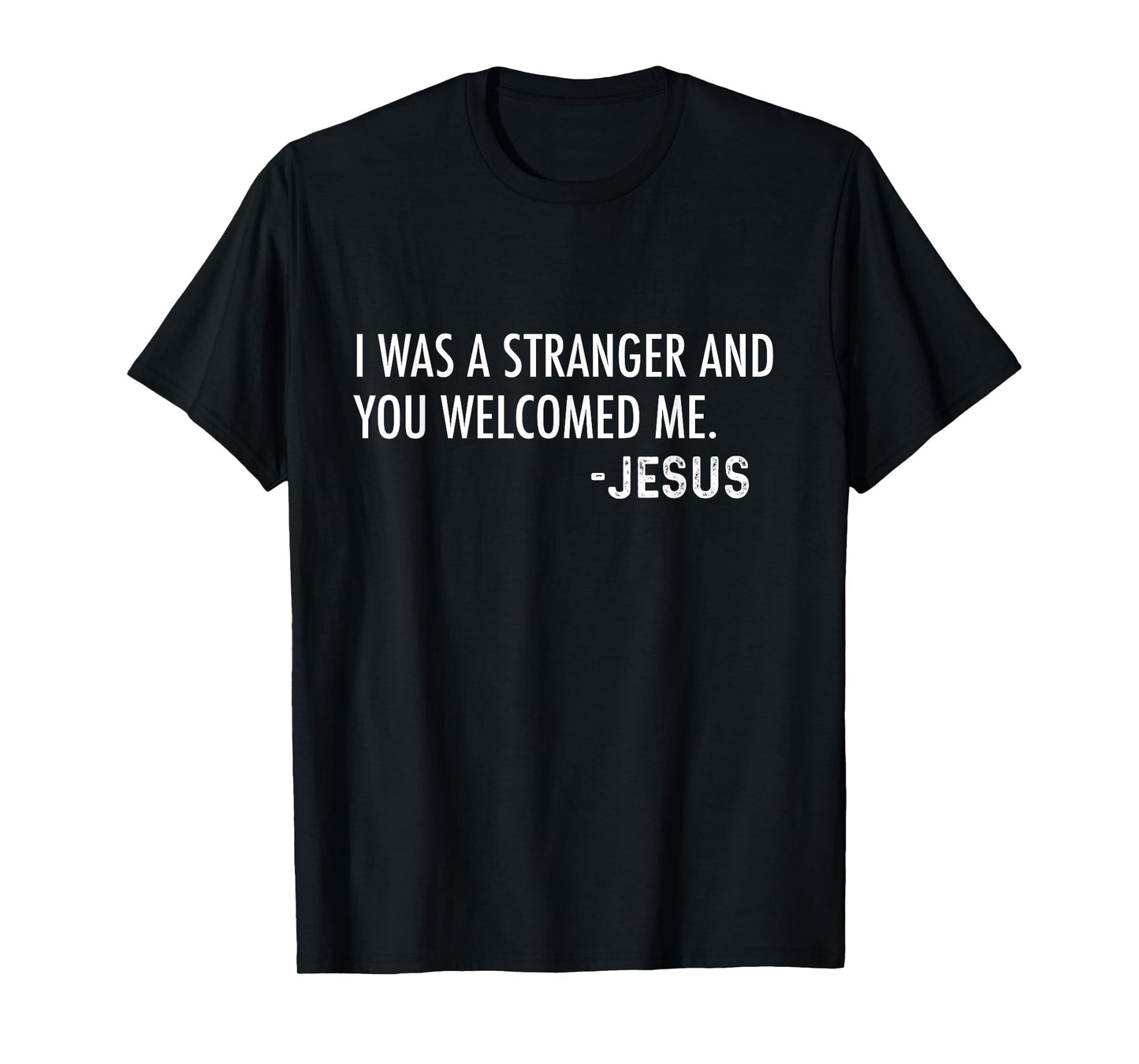 I Was a Stranger and You Welcomed Me. -Jesus | Christian T-Shirt