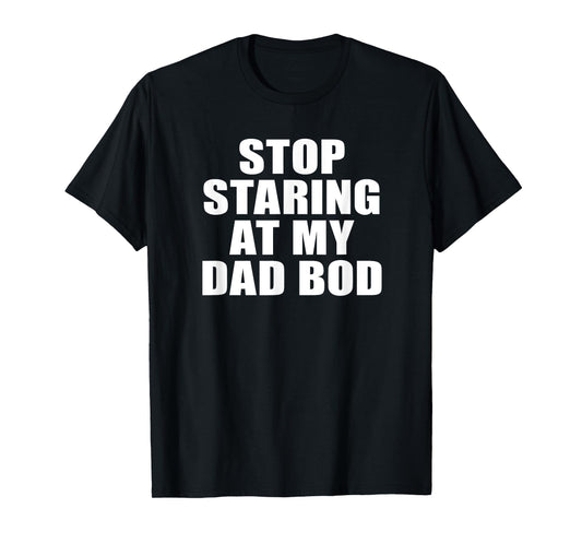 Stop Staring At My Dad Bod, Funny Fitness Gym T-Shirt T-Shirt