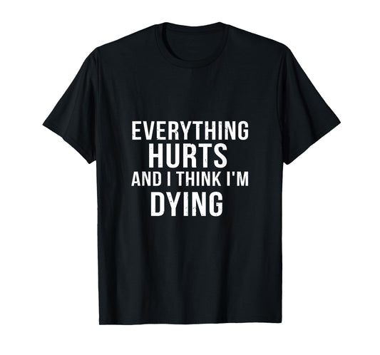 Everything Hurts And I Think I'm Dying Weightlifting Workout T-Shirt