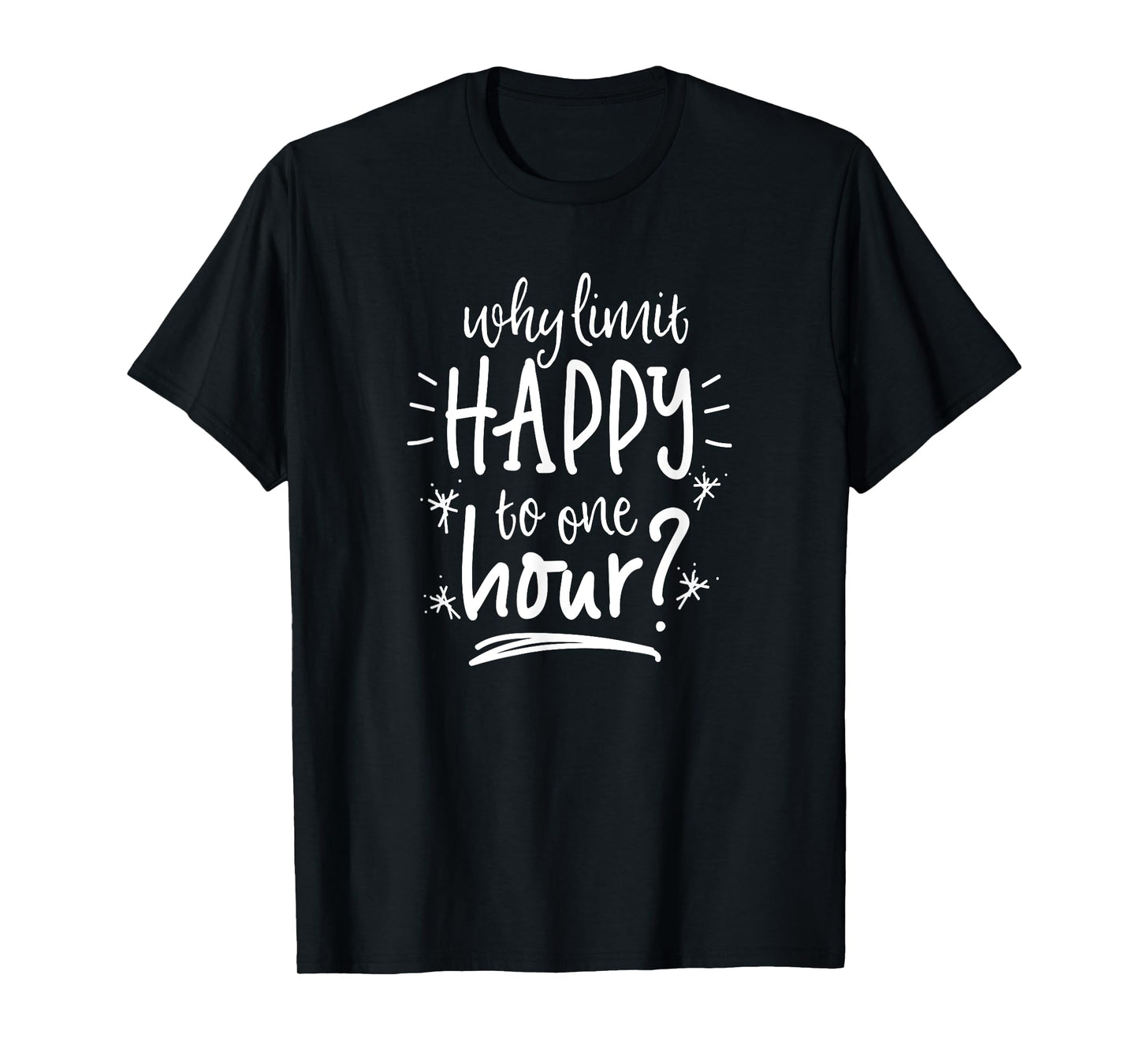 Why Limit Happy To One Hour T-Shirt Funny Drinking Shirt T-Shirt