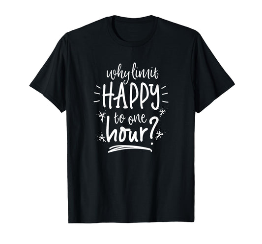 Why Limit Happy To One Hour T-Shirt Funny Drinking Shirt T-Shirt