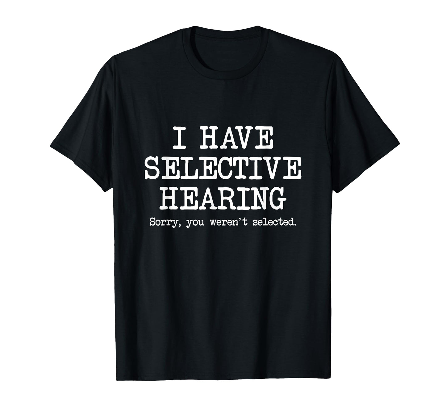 I Have Selective Hearing, Sorry You Weren't Selected, Funny T-Shirt