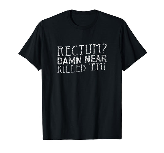Rectum Damn Near Killed 'Em T Shirt T-Shirt