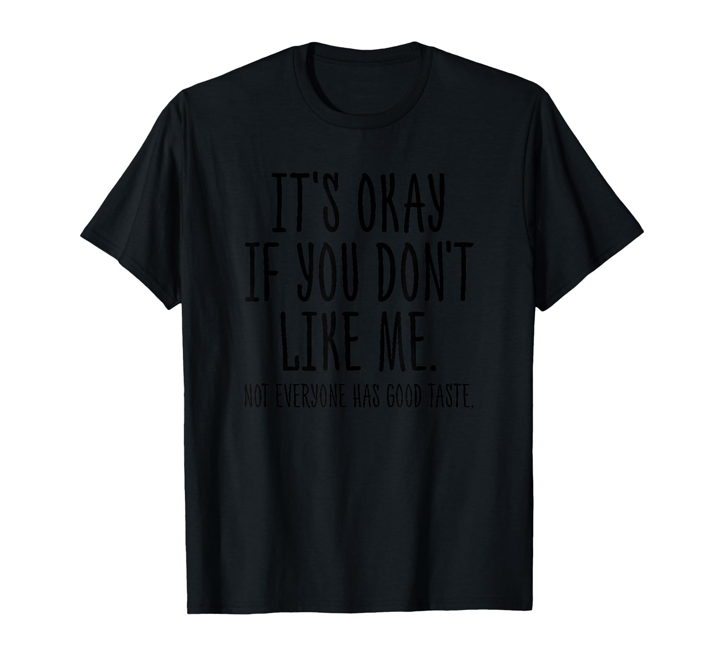 It's Okay If You Don't Like Me Not Everyone Has Good Taste T-Shirt