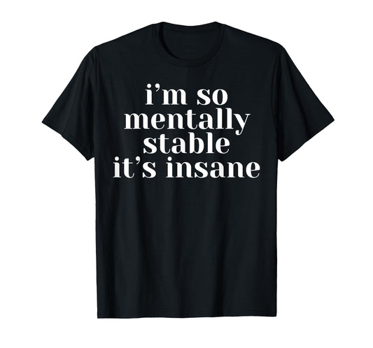 I'm So Mentally Stable It's Insane T-Shirt