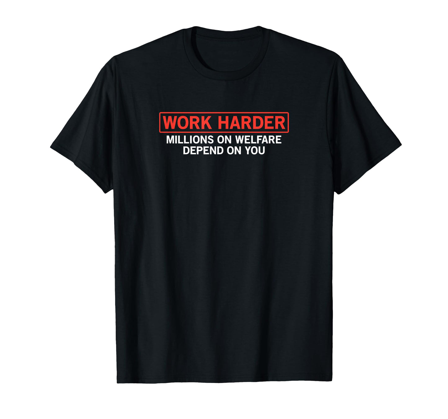 work harder millions on welfare depend on you joke t-shirt T-Shirt