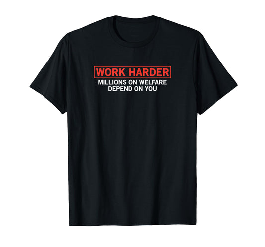 work harder millions on welfare depend on you joke t-shirt T-Shirt