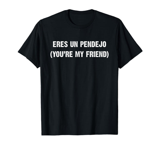 Eres Un Pendejo You are My Friend T-Shirt