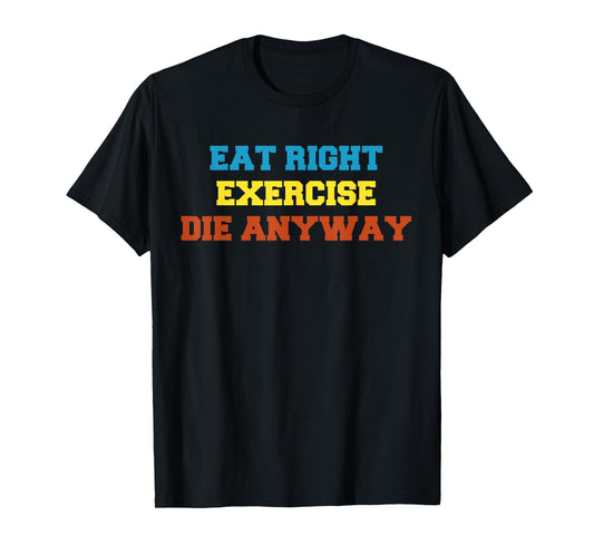 Health 2 Me tshirt Eat Right, Exercise, Die Anyway Funny Wor T-Shirt