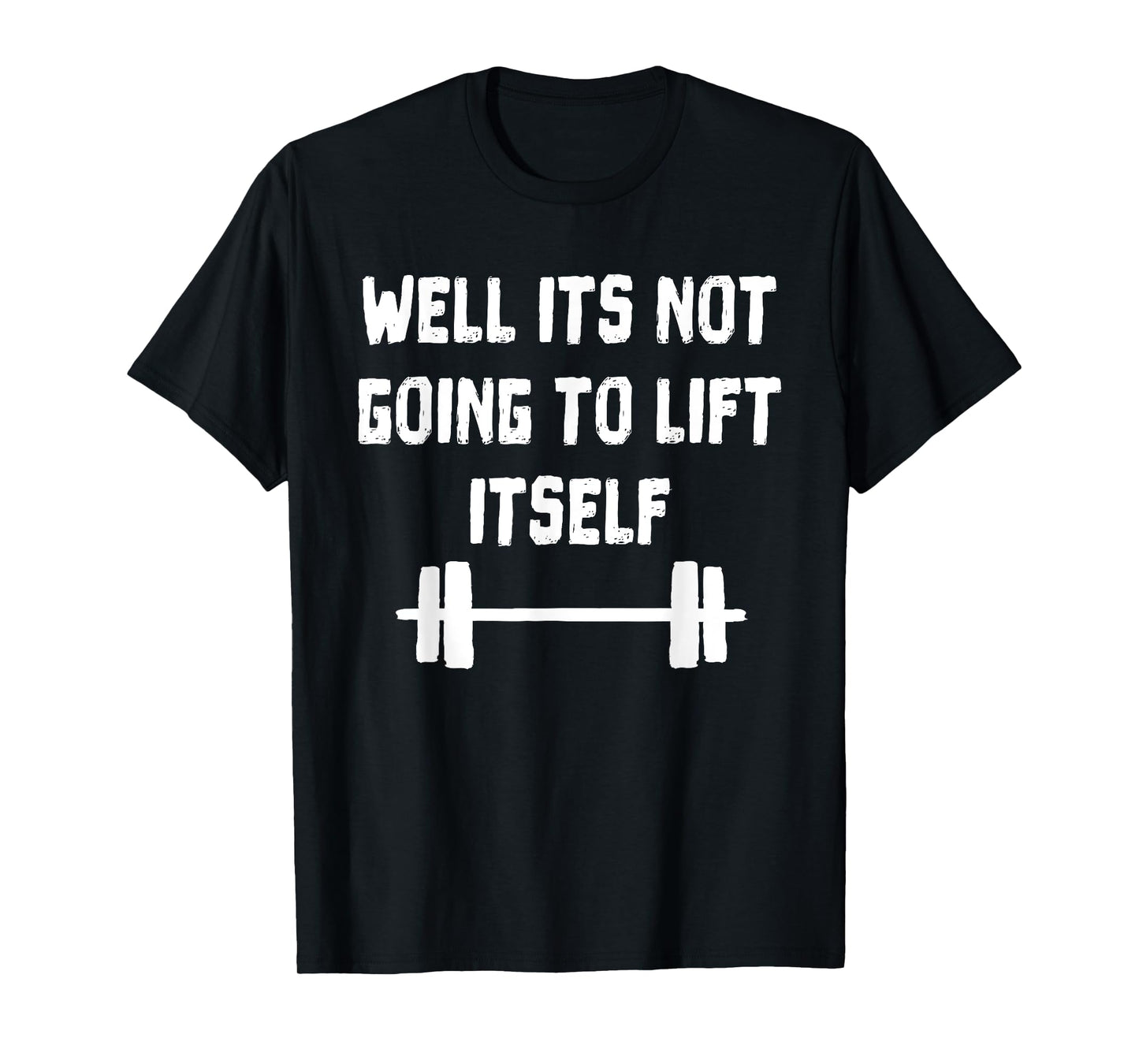 Well its not going to lift itself Shirt Fitness Lift Weights T-Shirt
