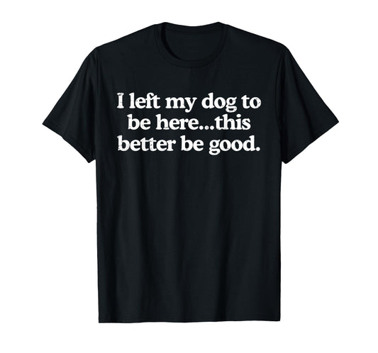 Retro I Left My Dog To Be Here This Better Be Good Funny T-Shirt for Men Women