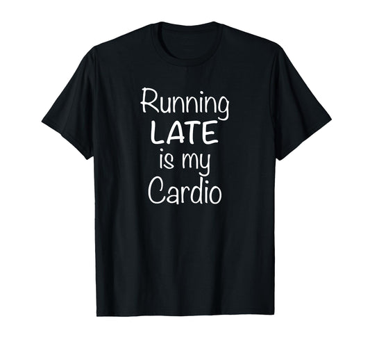 Running Late Is My Cardio T-Shirt T-Shirt