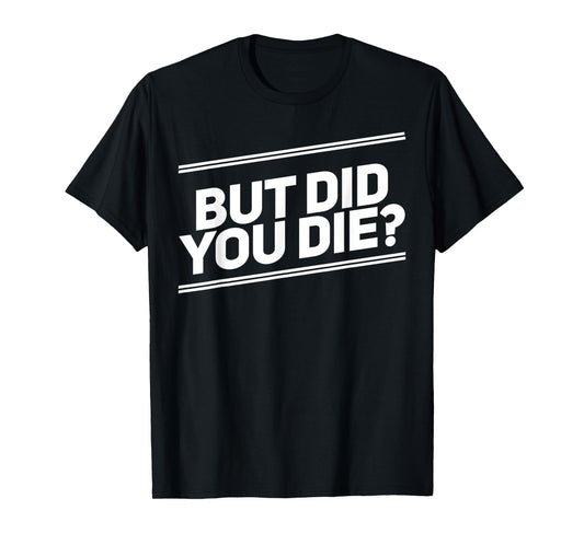 But Did You Die Shirt Funny Workout Fitness Gym T-Shirt