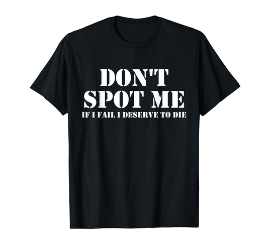 Don't Spot Me If I Fail I Deserve To Die Bodybuilding T-Shirt