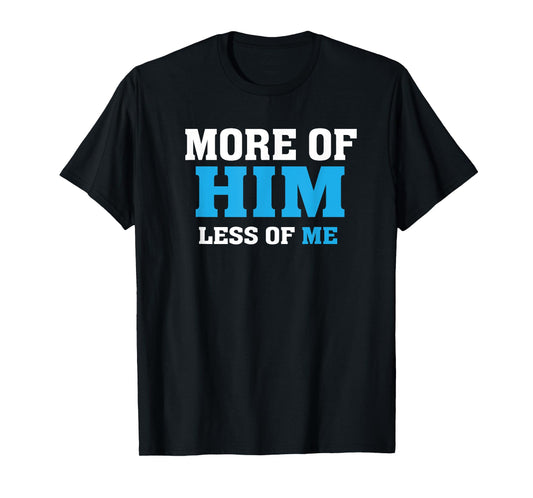 More of Him - Less of Me - Christian T-Shirt