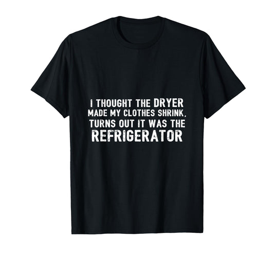 Diet - Thought Dryer Made Clothes Shrink Its My Refrigerator T-Shirt