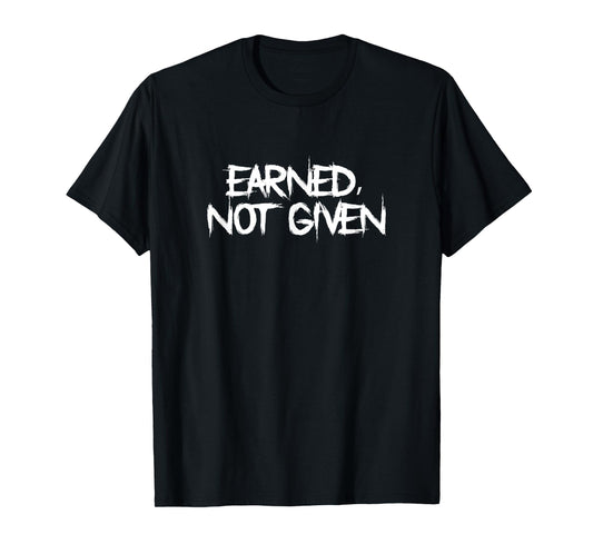 Earned, Not Given Funny Fitness Statement Gym Humor T-Shirt