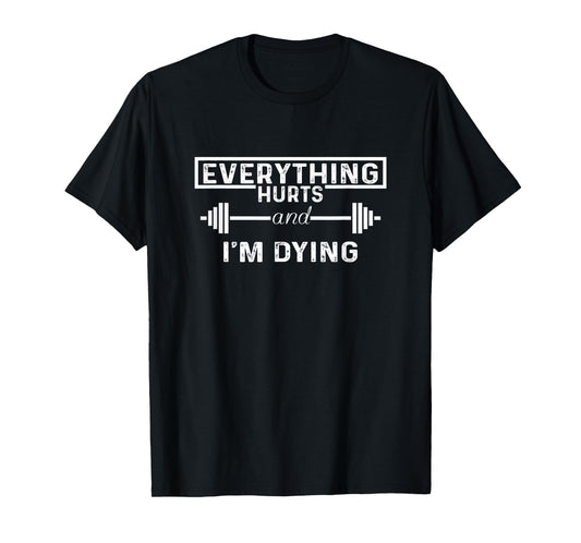 Everything Hurts & I'm Dying Workout Exercise Fitness Funny T-Shirt
