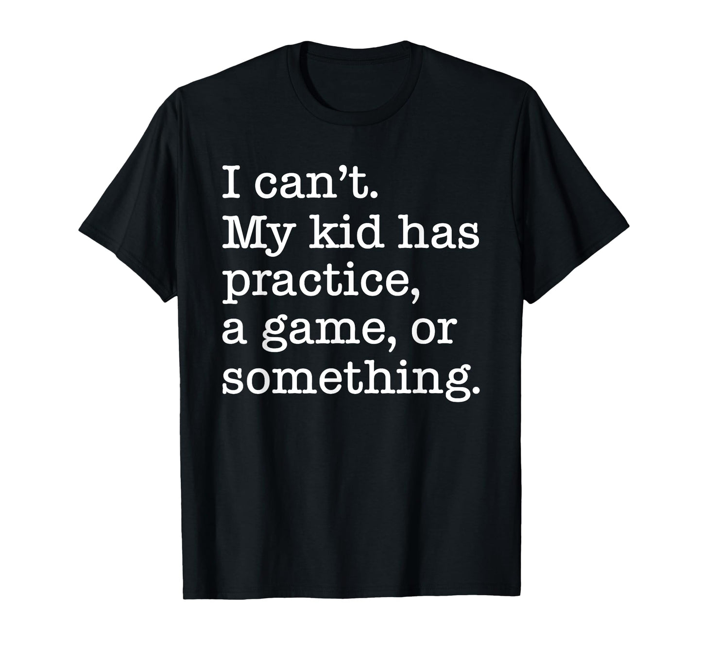 I Can't My Kid Has Practice A Game Or Something Funny T-Shirt