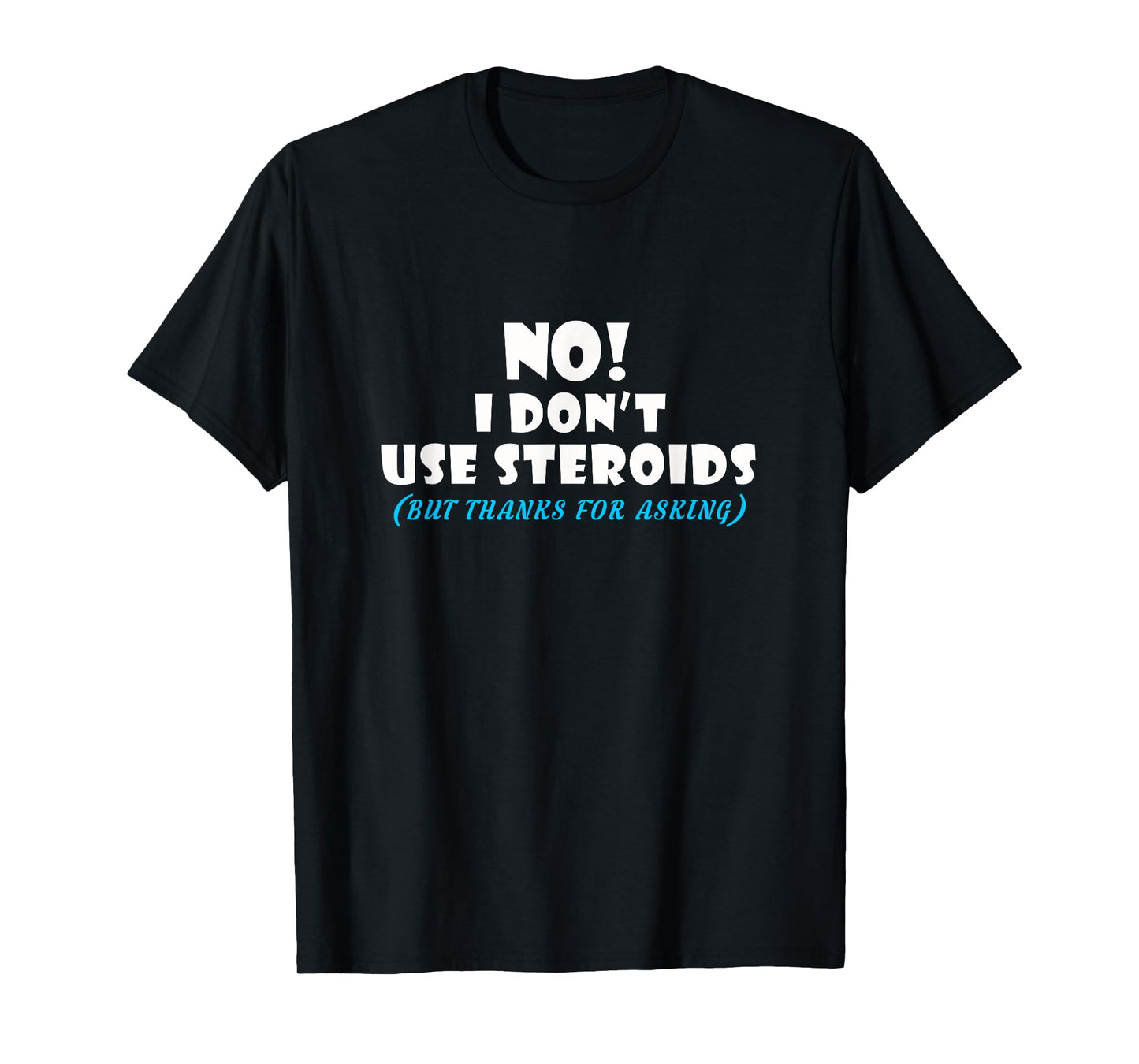 No I Dont Use Steroids But Thanks for Asking T shirt T-Shirt