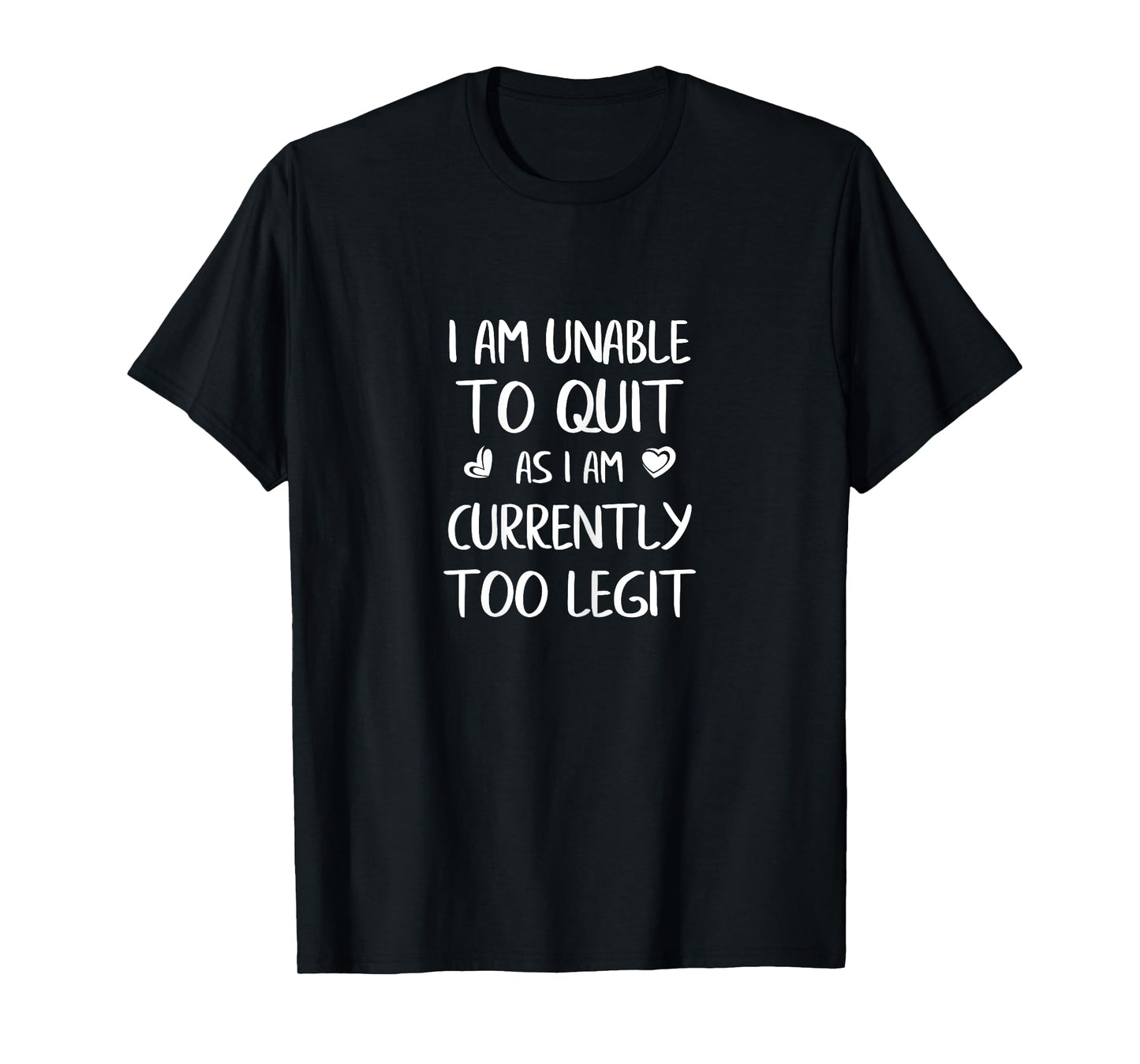 I'm Unable To Quit As I Am Currently Too Legit Funny Quote T-Shirt
