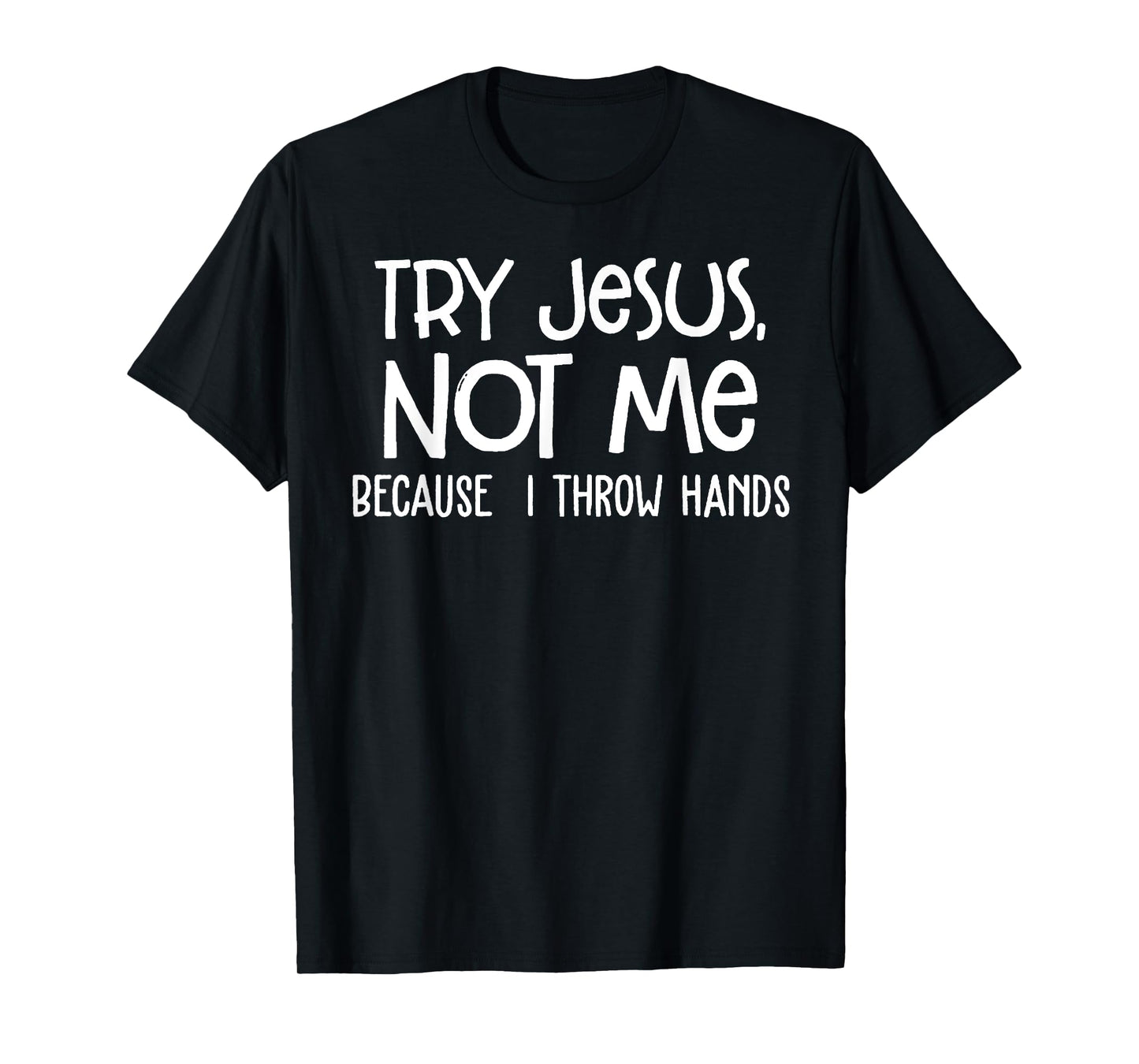 Try Jesus Not Me Because I Throw Hands T-Shirt