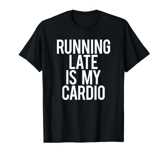 Running Late Is My Cardio Sarcastic Saying Workout Funny Gym T-Shirt