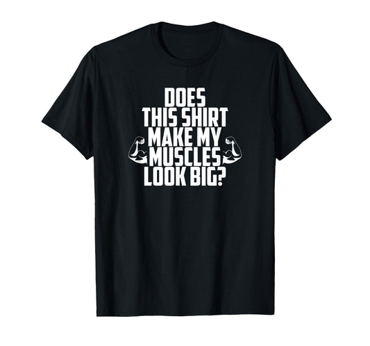 Does This Shirt Make My Muscles Look Big? T-Shirt Gym T-Shirt