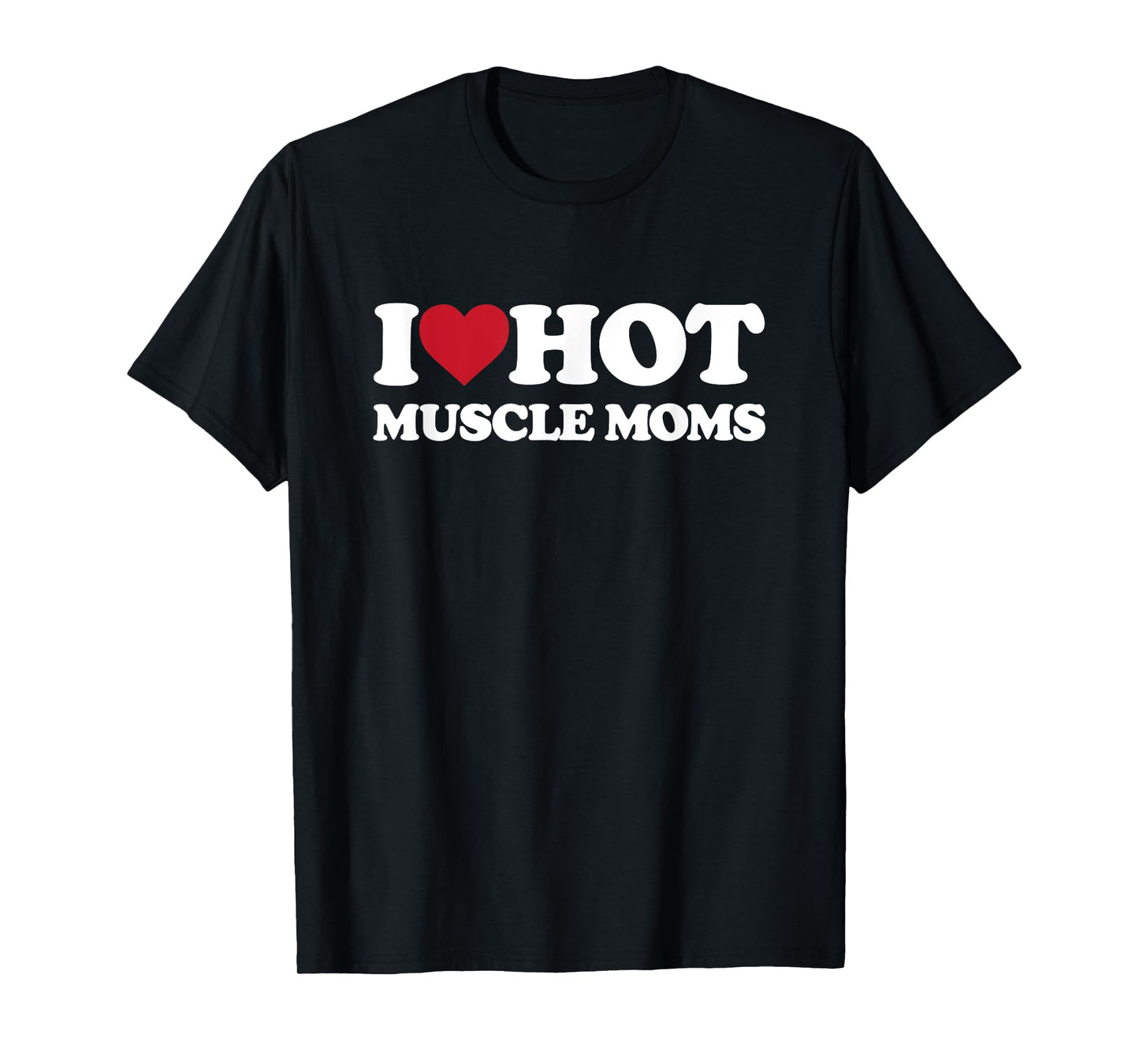 I Love Hot MUSCLE MOMS - I Heart Hot MUSCLE MOMS T-Shirt