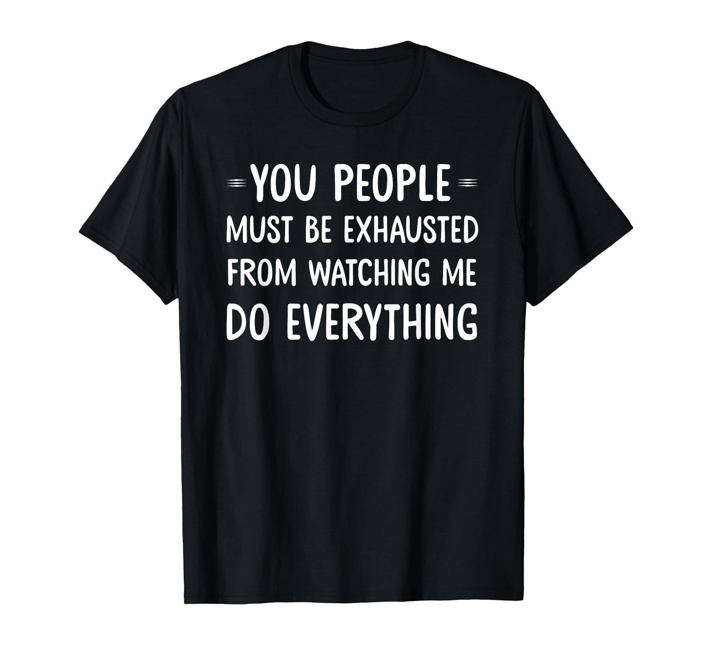 You People Must Be Exhausted From Watching Me Do Everything T-Shirt
