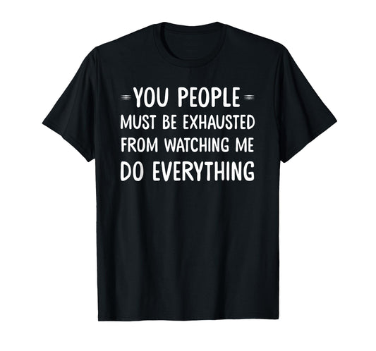 You People Must Be Exhausted From Watching Me Do Everything T-Shirt