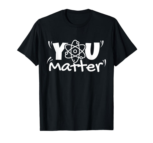 You Matter Science Teacher Chemistry Biology Kindness Kind T-Shirt