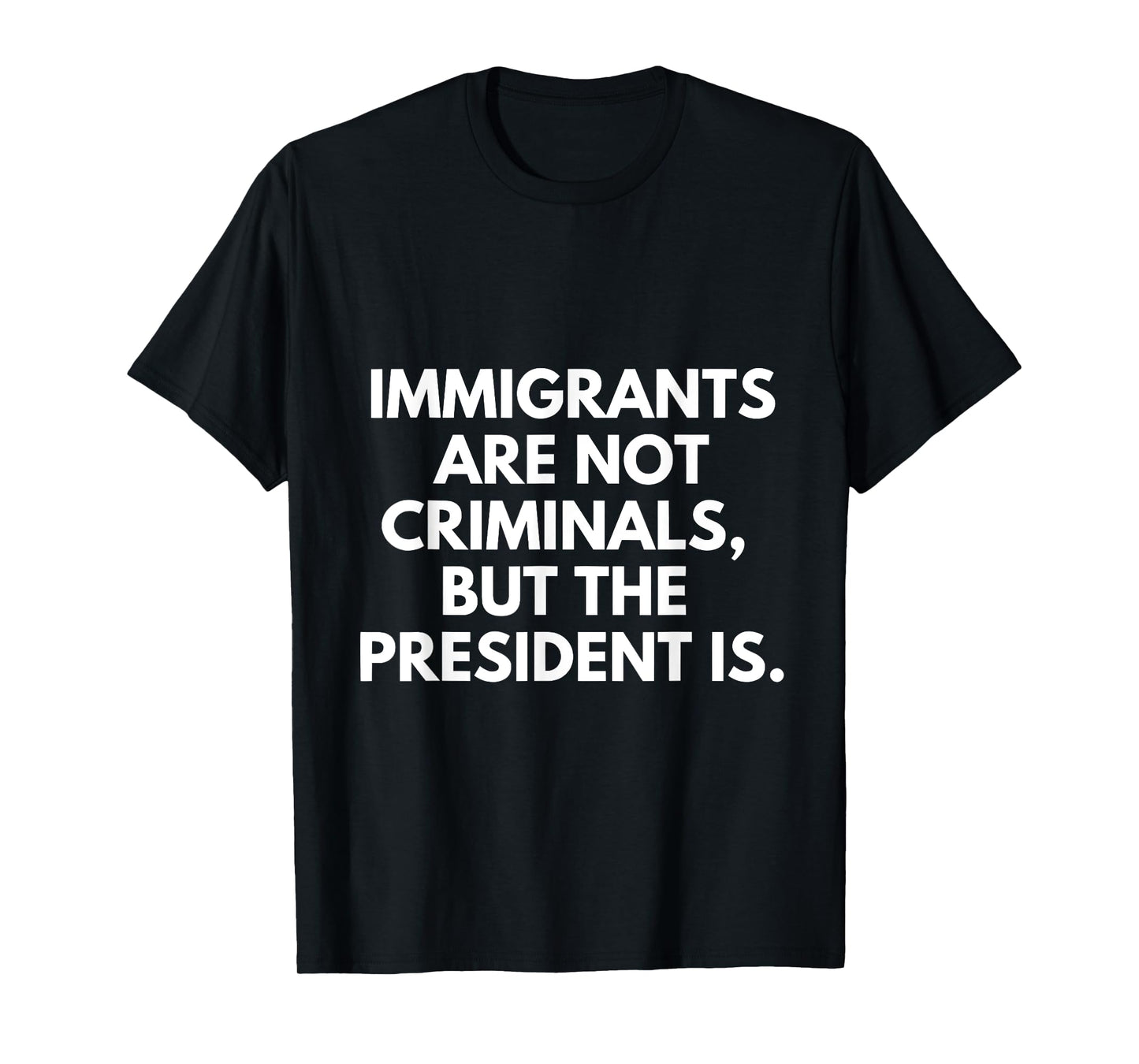 Immigrants Are Not Criminals But The President Is T-Shirt