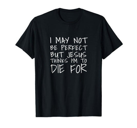 This I May Not Be Perfect But Jesus Thinks Im To Die T shirt T-Shirt