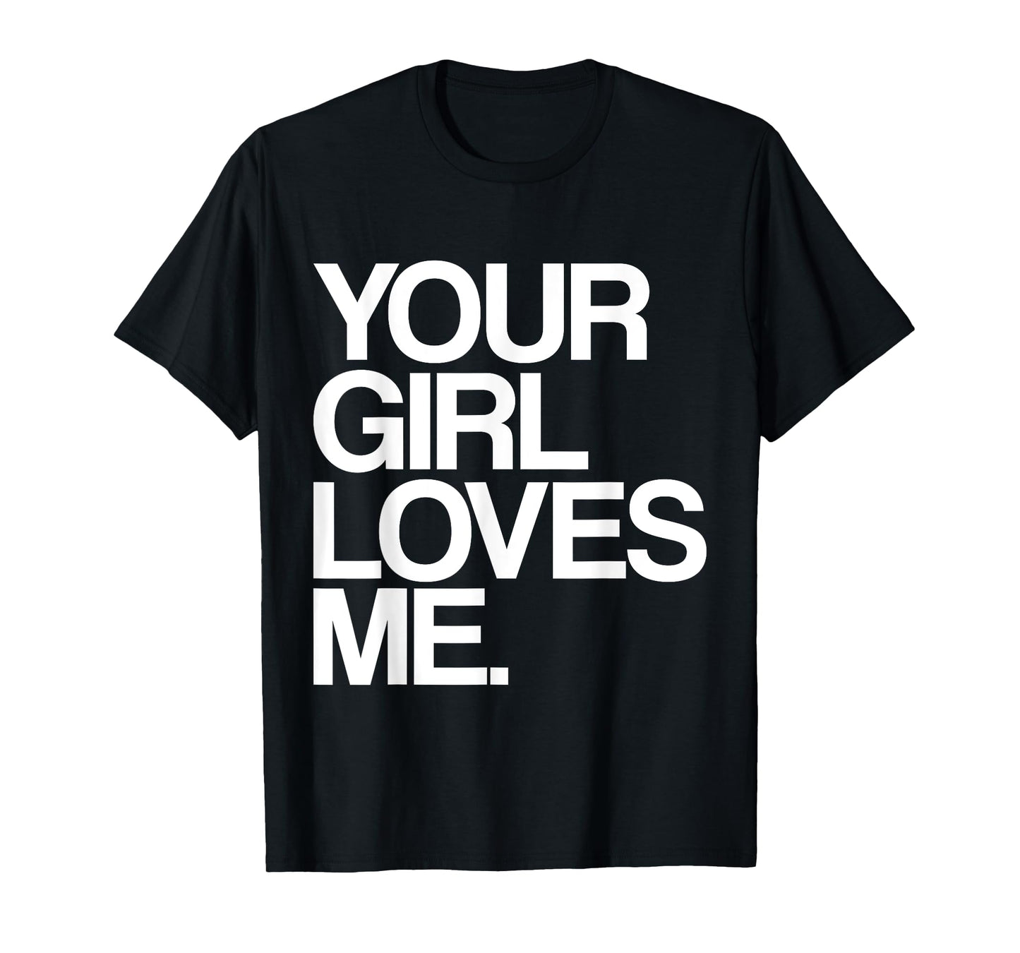 Your Girl Loves Me, Provocative Your Girlfriend Loves Me T-Shirt