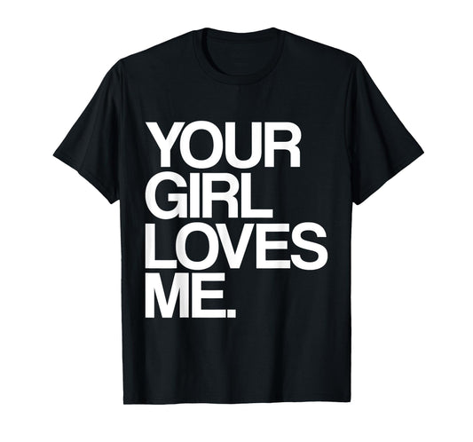 Your Girl Loves Me, Provocative Your Girlfriend Loves Me T-Shirt