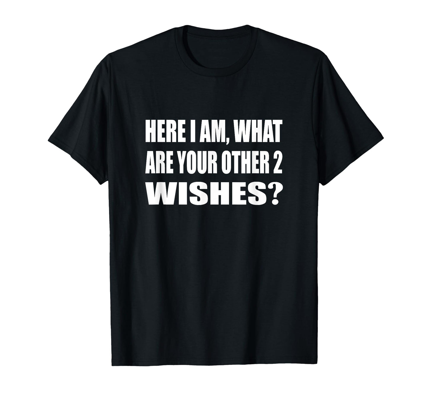 Here I Am What Are Your Other 2 Wishes Humor Sarcastic T-Shirt
