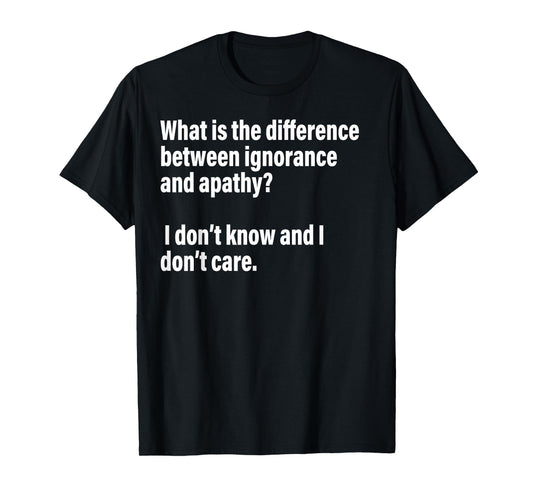 Difference Between Ignorance And Apathy?I Don't Know or Care T-Shirt