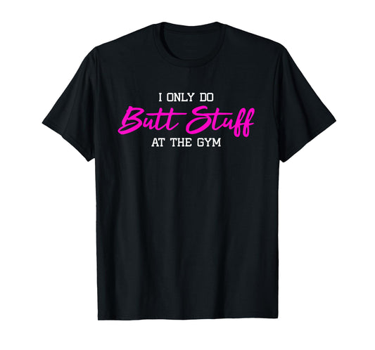 Womens I Only Do Butt Stuff at The Gym Funny Gym Gift T-Shirt