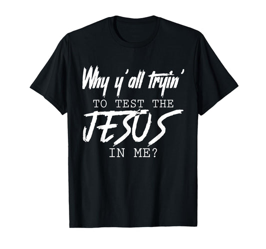 Why Y'all Tryin' To Test The Jesus In Me God Christian Gifts T-Shirt