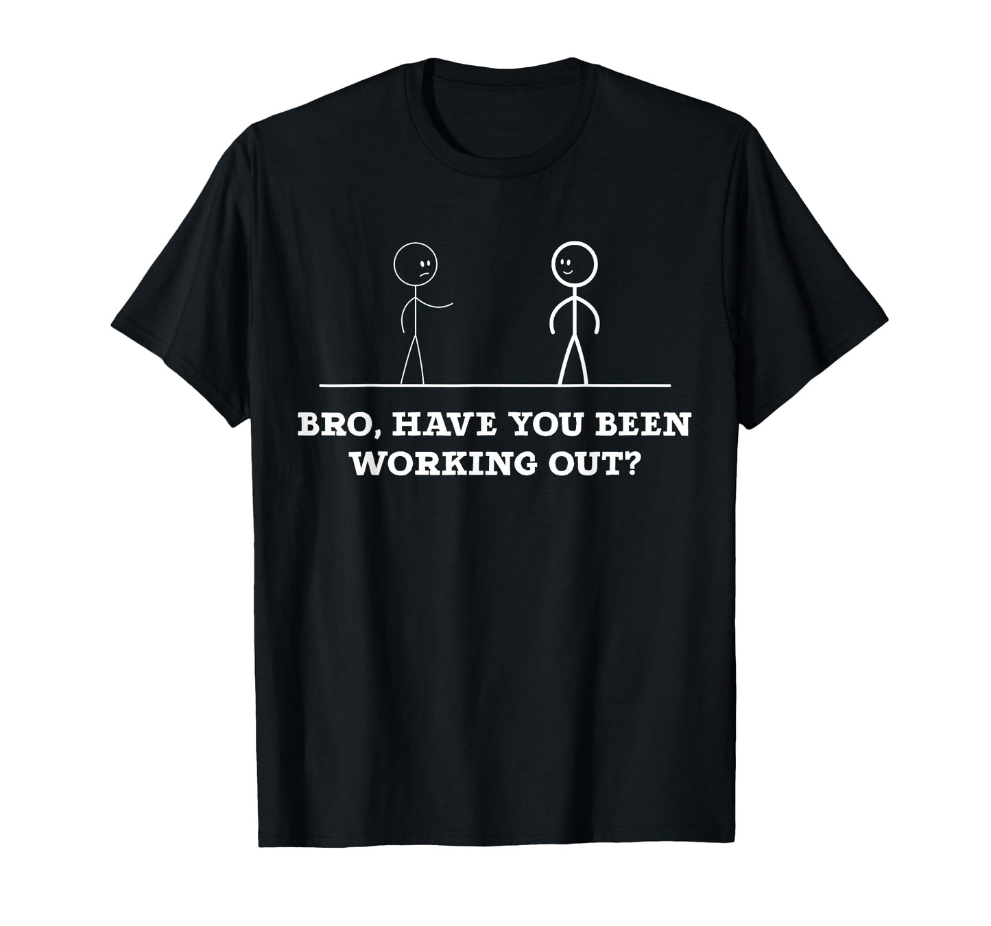 Bro, Have You Been Working Out Funny Stick Figures Gym Jokes T-Shirt