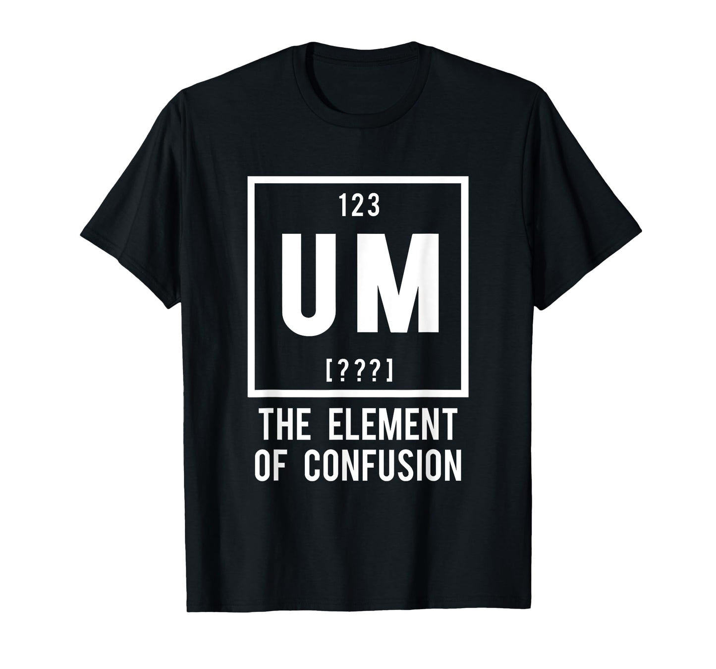 UM, the Element of Confusion - Funny Periodic Table element T-Shirt