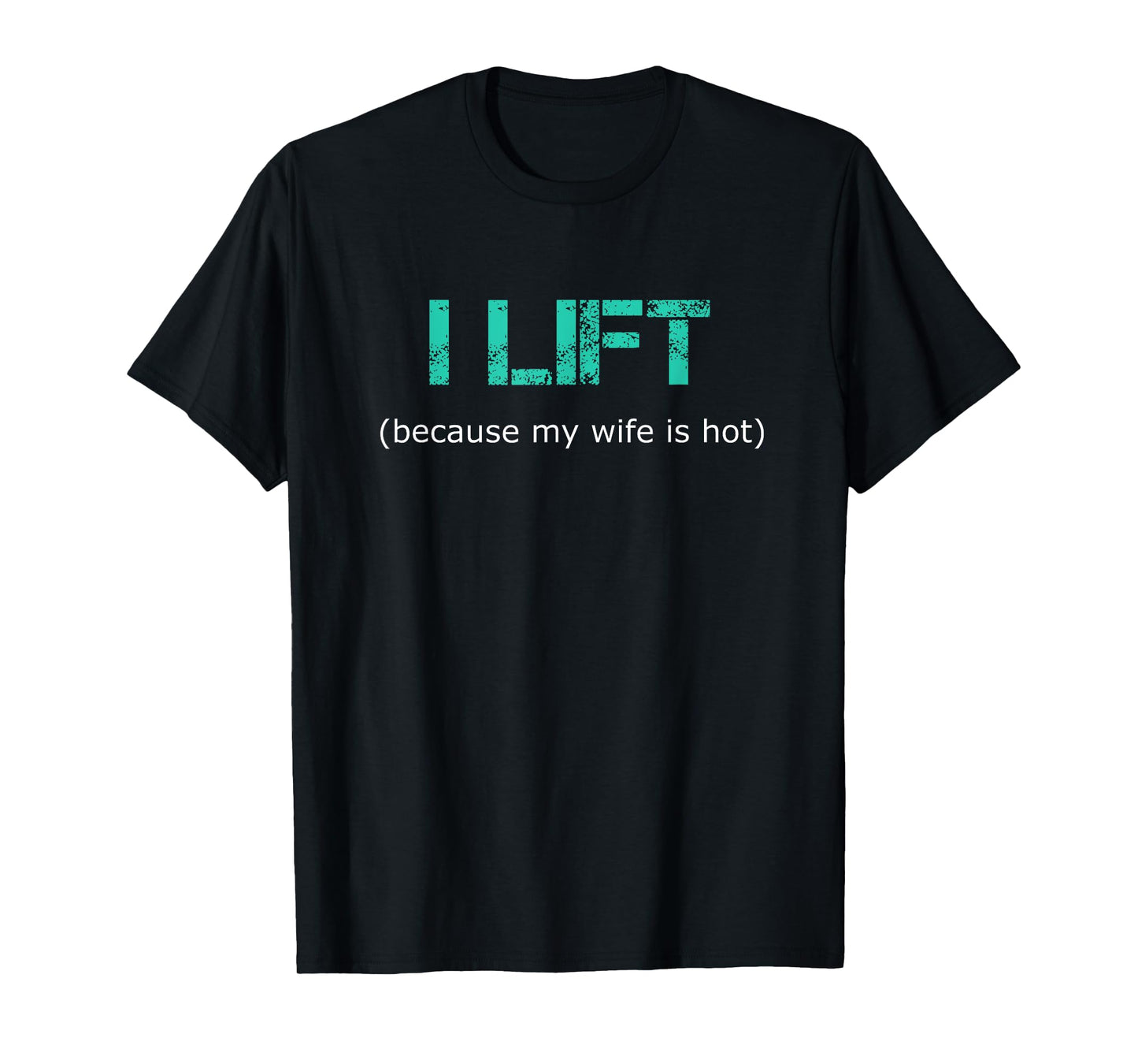 I Lift Because My Wife Is Hot --- T-Shirt