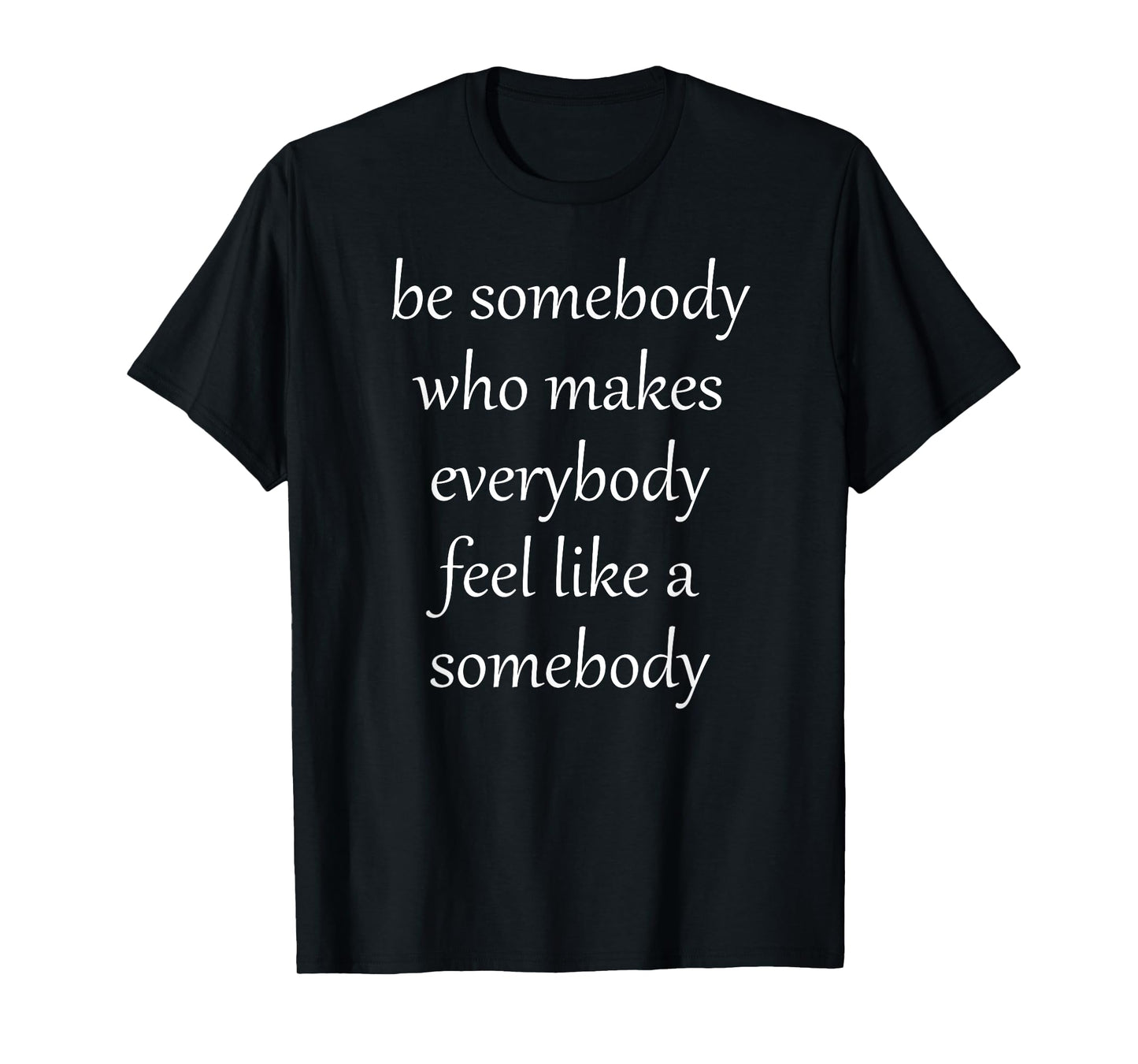 Be Somebody Who Makes EveryBody Feel Like a Somebody Men Women Girls Kids T-Shirt