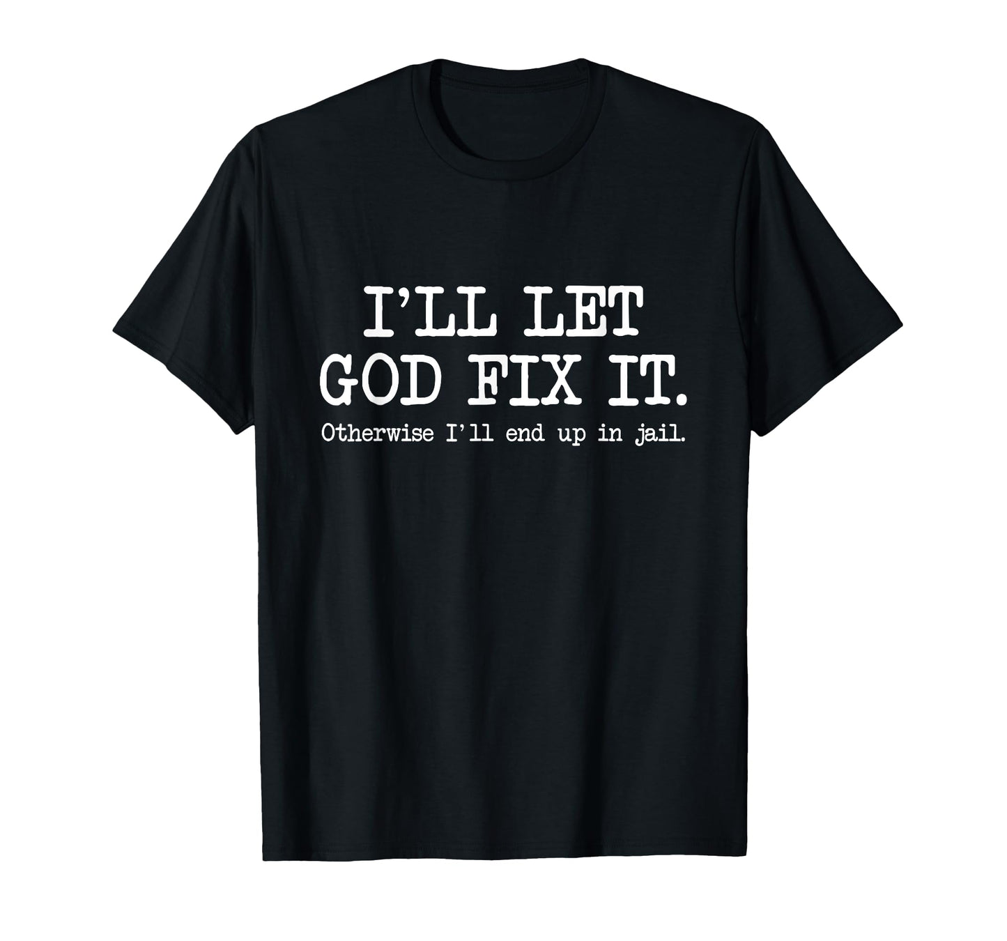 I'll Let God Fix It Otherwise I'll End Up In Jail, Funny T-Shirt