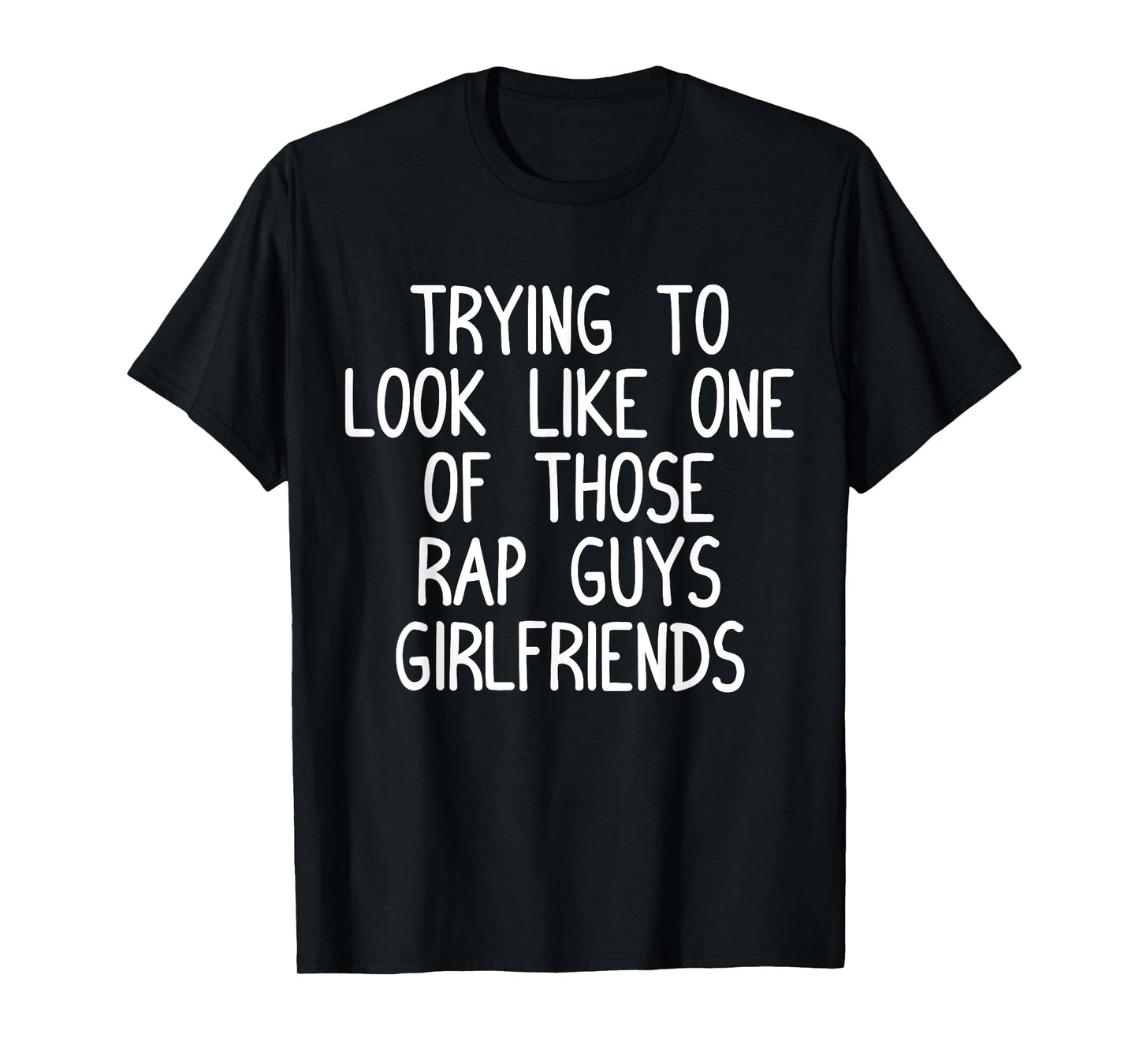 Trying to Look Like One Of Those Rap Guys Girlfriends Shirt T-Shirt