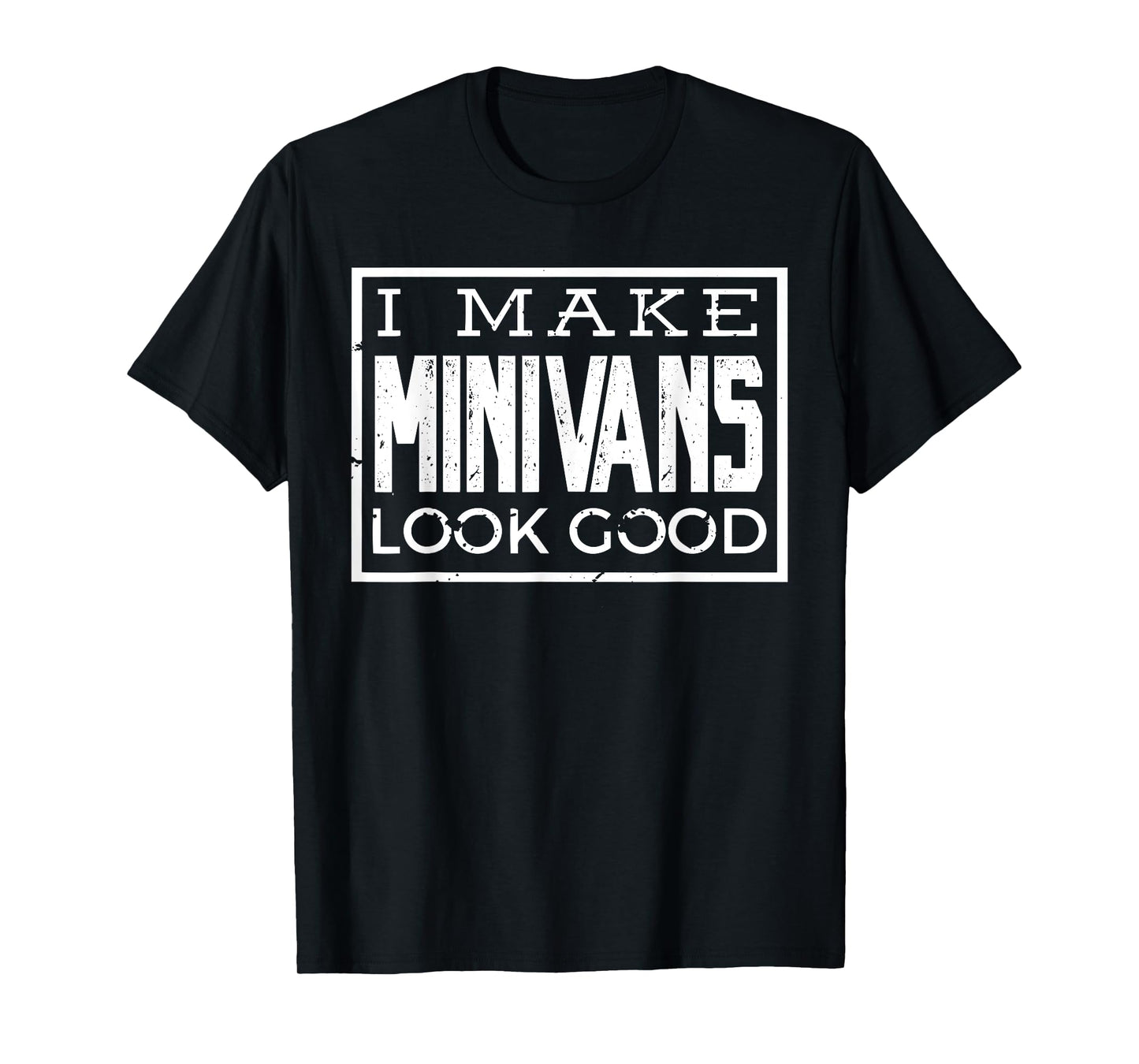 I Make Minivans Look Good - Funny Mini Van Dad Mom T-Shirt