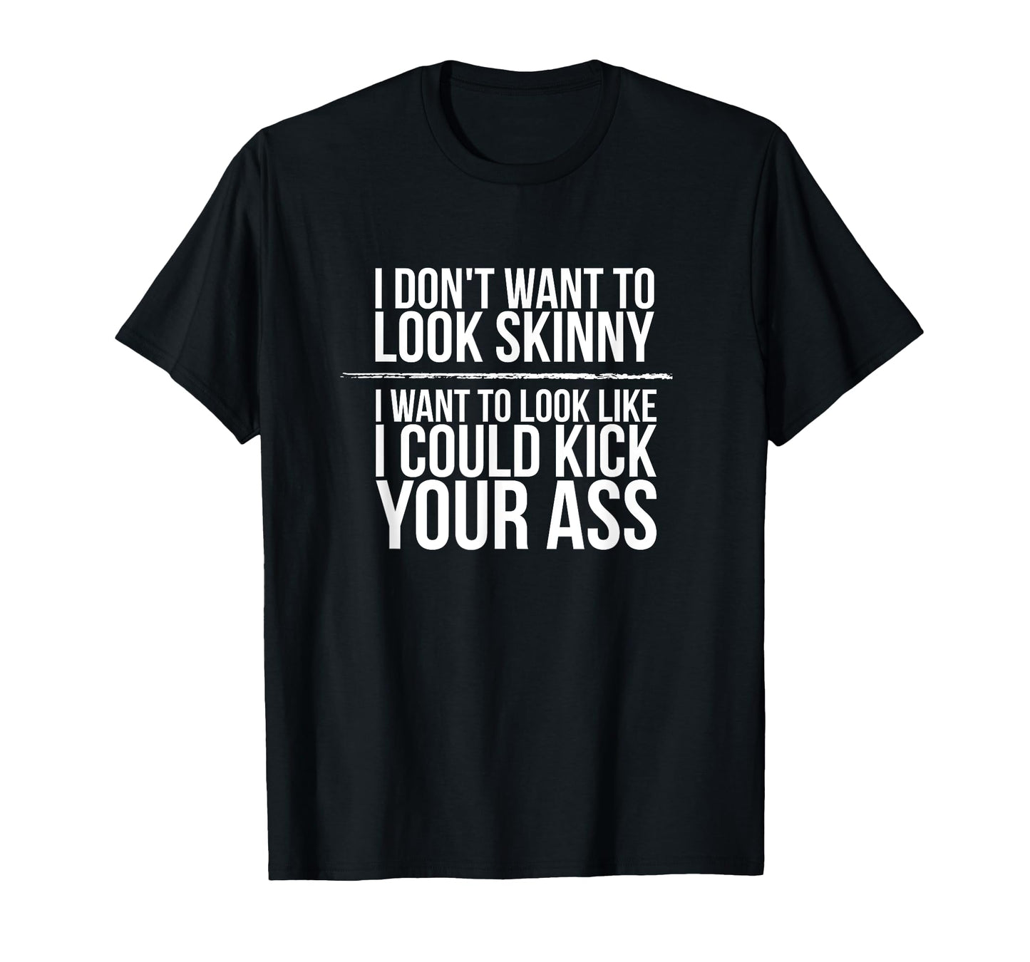 I Don't Want To Look Skinny Funny Workout Kick Your Gym Ass T-Shirt