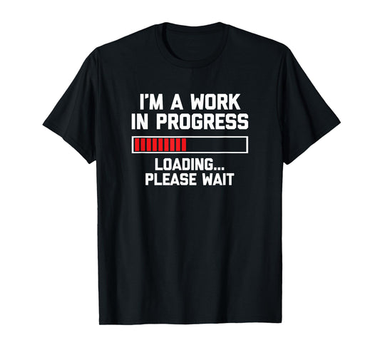 I'm A Work In Progress (Loading... Please Wait) Tshirt Funny T-Shirt